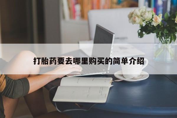 私人诊所肯卖打胎药吗打胎药要去哪里购买的简单介绍