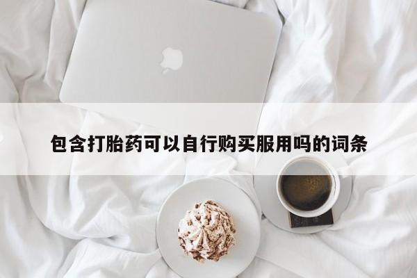 私人诊所肯卖打胎药吗包含打胎药可以自行购买服用吗的词条