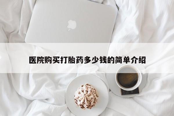 私人诊所肯卖打胎药吗医院购买打胎药多少钱的简单介绍